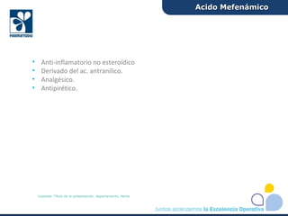 • Anti-inflamatorio no esteroídico
• Derivado del ac. antranílico.
• Analgésico.
• Antipirético.
Acido MefenámicoAcido Mefenámico
Leyenda: Título de la presentación, departamento, fecha
 