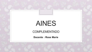 AINES
COMPLEMENTADO
Docente : Rose Marie
 