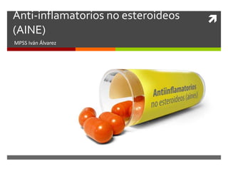 Anti-inflamatorios no esteroideos
(AINE)
MPSS Iván Álvarez
 