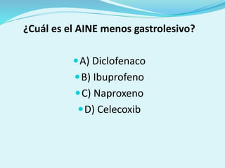 ¿Cuál es el AINE menos gastrolesivo?
A) Diclofenaco
B) Ibuprofeno
C) Naproxeno
D) Celecoxib
 