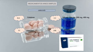 N.G
F.F
C.C
LAB.
MEDICAMENTOS AINES SIMPLES
celecoxib
Celebrex 100 mg, 200 mg, 200 mg, 400 mg
PFIZER
cápsulas
 