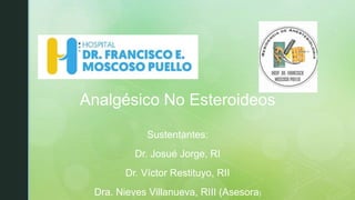 Analgésico No Esteroideos
Sustentantes:
Dr. Josué Jorge, RI
Dr. Víctor Restituyo, RII
Dra. Nieves Villanueva, RIII (Asesora)
 