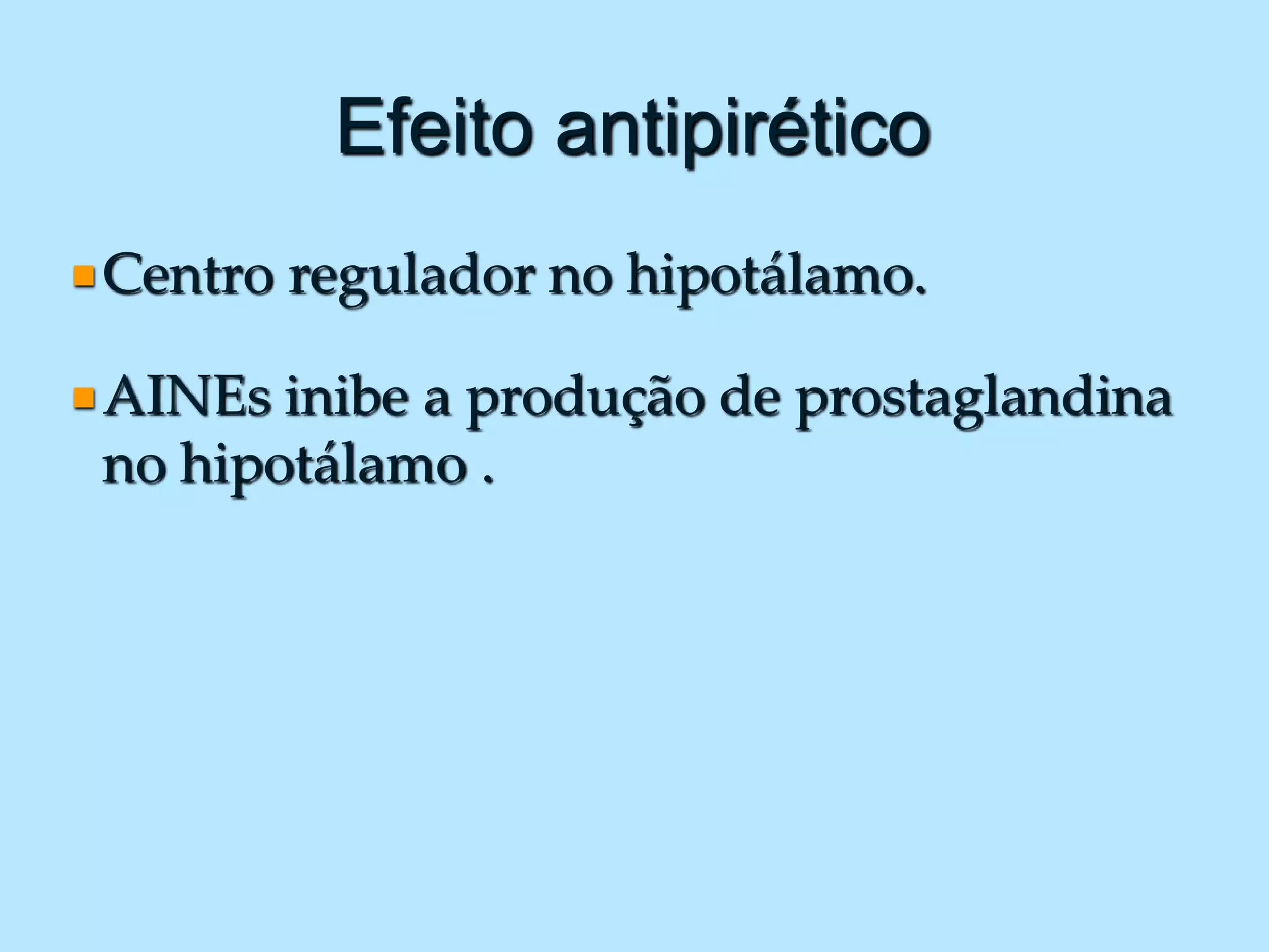 Efeito antipirético
Centro regulador no hipotálamo.
AINEs inibe a produção de prostaglandina
no hipotálamo .
 