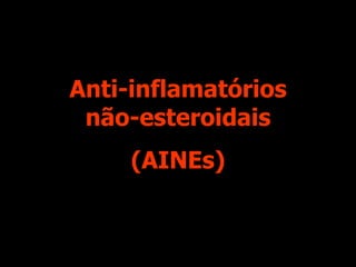 Anti-inflamatórios
não-esteroidais
(AINEs)
 
