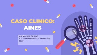 CASO CLINICO:
AINES
MD. MARIUXI QUINDE
POSTGRADO CUIDADOS PALIATIVOS
2023
 