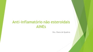 Anti-inflamatório não esteroidais
AINEs
Dra. Diana de Quadros
 