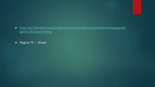  http://es.slideshare.net/profesorluispacheco/farmacosenodontologiaguiad
eprescripcionweinberg
 Pagina 75 ! Aines!
 