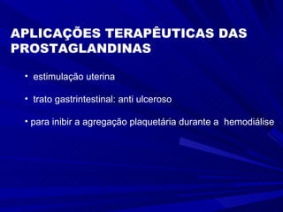 APLICAÇÕES TERAPÊUTICAS DAS PROSTAGLANDINAS  estimulação uterina trato gastrintestinal: anti ulceroso para inibir a agregação plaquetária durante a  hemodiálise 