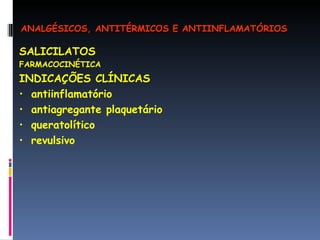 SALICILATOS FARMACOCINÉTICA INDICAÇÕES CLÍNICAS antiinflamatório antiagregante plaquetário queratolítico revulsivo ANALGÉSICOS, ANTITÉRMICOS E ANTIINFLAMATÓRIOS 