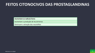 FEITOS CITONOCIVOS DAS PROSTAGLANDINAS
Adicionar um rodapé 14
Aumentam os radicais livres
Aumentam a produção de leucotrienos
Diminuem a ativação dos neutrófilos
 