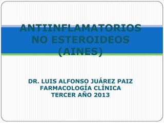 DR. LUIS ALFONSO JUÁREZ PAIZ
FARMACOLOGÍA CLÍNICA
TERCER AÑO 2013
ANTIINFLAMATORIOS
NO ESTEROIDEOS
(AINES)
 