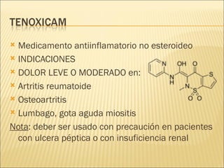 Medicamento antiinflamatorio no esteroideo INDICACIONES DOLOR LEVE O MODERADO en: Artritis reumatoide Osteoartritis  Lumbago, gota aguda miositis  Nota : deber ser usado con precaución en pacientes con ulcera péptica o con insuficiencia renal 