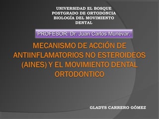 UNIVERSIDAD EL BOSQUE
     POSTGRADO DE ORTODONCIA
      BIOLOGÍA DEL MOVIMIENTO
               DENTAL

PROFESOR: Dr. Juan Carlos Munévar.




                   GLADYS CARRERO GÓMEZ
 