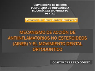 UNIVERSIDAD EL BOSQUE
   POSTGRADO DE ORTODONCIA
    BIOLOGÍA DEL MOVIMIENTO
             DENTAL

Profesor: Dr. Juan Carlos Munévar N




                  GLADYS CARRERO GÓMEZ
 
