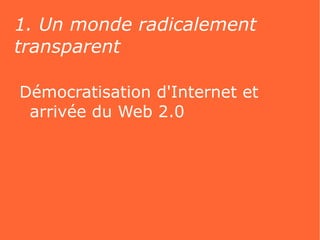 1. Un monde radicalement
transparent

Démocratisation d'Internet et
 arrivée du Web 2.0
 