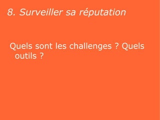 8. Surveiller sa réputation


Quels sont les challenges ? Quels
 outils ?
 