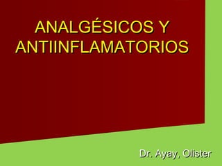 ANALGÉSICOS YANALGÉSICOS Y
ANTIINFLAMATORIOSANTIINFLAMATORIOS
Dr. Ayay, OlisterDr. Ayay, Olister
 