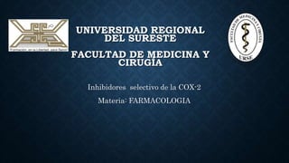 UNIVERSIDAD REGIONAL
DEL SURESTE
FACULTAD DE MEDICINA Y
CIRUGÍA
Inhibidores selectivo de la COX-2
Materia: FARMACOLOGIA
 