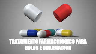 TRATAMIENTO FARMACOLOGICO PARA
DOLOR E INFLAMACION
 