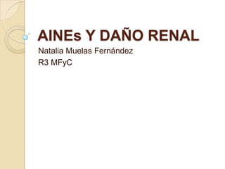 AINEs Y DAÑO RENAL
Natalia Muelas Fernández
R3 MFyC
 