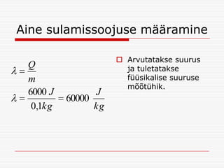 Aine sulamissoojuse määramine
Q
m
6000 J
0,1kg

J
60000
kg

 Arvutatakse suurus
ja tuletatakse
füüsikalise suuruse
mõõtühik.

 