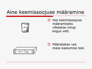 Aine keemissoojuse määramine
 Vee keemissoojuse
määramiseks
võetakse mingi
kogus vett.

 Määratakse vee
mass kaalumise teel.

 
