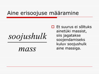 Aine erisoojuse määramine

soojushulk
mass

 Et suurus ei sõltuks
ainetüki massist,
siis jagatakse
soojendamiseks
kuluv soojushulk
aine massiga.

 
