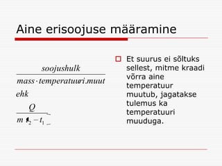 Aine erisoojuse määramine

soojushulk
mass temperatuuri.muut
ehk
Q
m t 2 t1

 Et suurus ei sõltuks
sellest, mitme kraadi
võrra aine
temperatuur
muutub, jagatakse
tulemus ka
temperatuuri
muuduga.

 