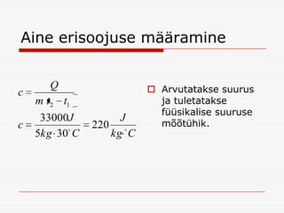 Aine erisoojuse määramine

c
c

Q
m t 2 t1
33000J
5kg 30 C

J
220 
kg C

 Arvutatakse suurus
ja tuletatakse
füüsikalise suuruse
mõõtühik.

 