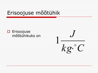 Erisoojuse mõõtühik

 Erisoojuse
mõõtühikuks on

J
1 
kg C

 