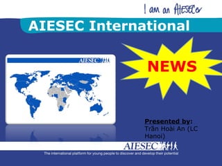 AIESEC International NEWS Presented by :  Trần Hoài An (LC Hanoi) 