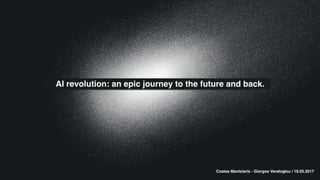 AI revolution: an epic journey to the future and back.
Costas Mantziaris - Giorgos Vareloglou / 19.05.2017
 