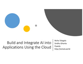 Build and Integrate AI into
Applications Using the Cloud
Nisha Talagala
Sindhu Ghanta
Pyxeda
http://aiclub.world
 