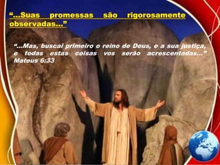 “...Mas, buscai primeiro o reino de Deus, e a sua justiça,
e todas estas coisas vos serão acrescentadas...”
Mateus 6:33
“...Suas promessas são rigorosamente
observadas...”
 