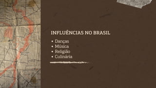 Danças
Música
Religião
Culinária
INFLUÊNCIAS NO BRASIL
 