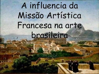 A influencia da
Missão Artística
Francesa na arte
brasileira
 