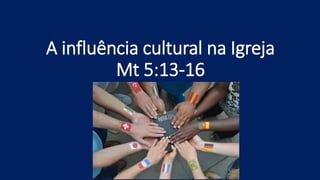 A influência cultural na Igreja
Mt 5:13-16
 