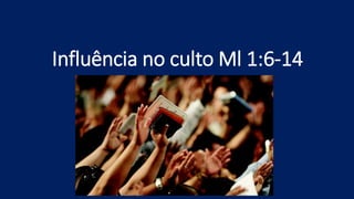 Influência no culto Ml 1:6-14
 