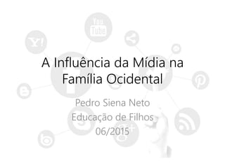 A Influência da Mídia na
Família Ocidental
Pedro & Glaucia Siena
Educação de Filhos
11/2015
 