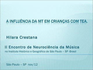 Hilara Crestana

II Encontro de Neurociência da Música
no Instituto Histórico e Geográfico de São Paulo – SP -Brasil



 São Paulo – SP nov/12
 