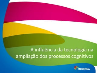 A influência da tecnologia na
ampliação dos processos cognitivos
 