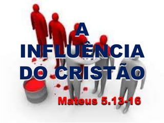 A
INFLUÊNCIA
DO CRISTÃO
Mateus 5.13-16
 