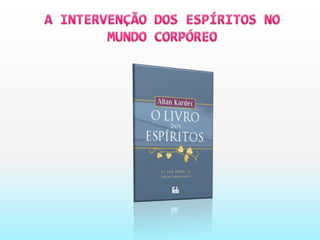 A INTERVENÇÃO DOS ESPÍRITOS NO MUNDO CORPÓREO
