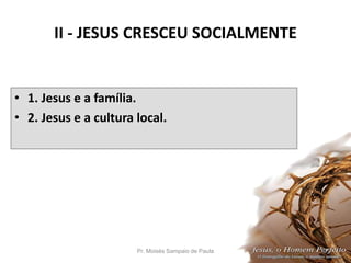II - JESUS CRESCEU SOCIALMENTE
• 1. Jesus e a família.
• 2. Jesus e a cultura local.
Pr. Moisés Sampaio de Paula 21
 