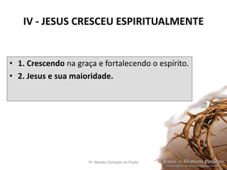 IV - JESUS CRESCEU ESPIRITUALMENTE
• 1. Crescendo na graça e fortalecendo o espírito.
• 2. Jesus e sua maioridade.
Pr. Moisés Sampaio de Paula 41
 