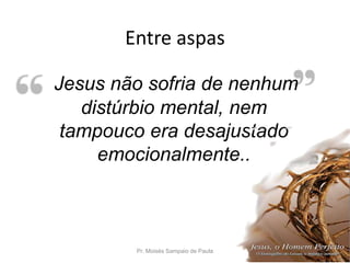 Entre aspas
Pr. Moisés Sampaio de Paula 49
Jesus não sofria de nenhum
distúrbio mental, nem
tampouco era desajustado
emocionalmente..
 