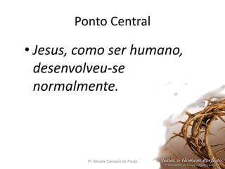 Ponto Central
• Jesus, como ser humano,
desenvolveu-se
normalmente.
Pr. Moisés Sampaio de Paula 8
 