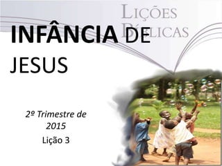 INFÂNCIA DE
JESUS
2º Trimestre de
2015
Lição 3
 
