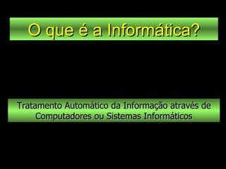 Tratamento Automático da Informação através de Computadores ou Sistemas Informáticos O que é a Informática? 