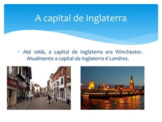∗ Até 1066, a capital de Inglaterra era Winchester.
Atualmente a capital da Inglaterra é Londres.
A capital de Inglaterra
 